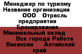 Менеджер по туризму › Название организации ­ Rwgg, ООО › Отрасль предприятия ­ Бронирование › Минимальный оклад ­ 45 000 - Все города Работа » Вакансии   . Алтайский край